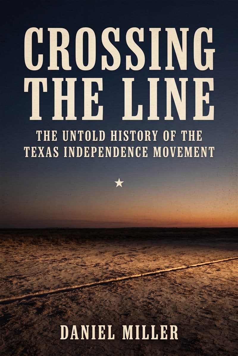 Crossing the Line: The Untold History of the Texas Independence Movement, by Daniel Miller