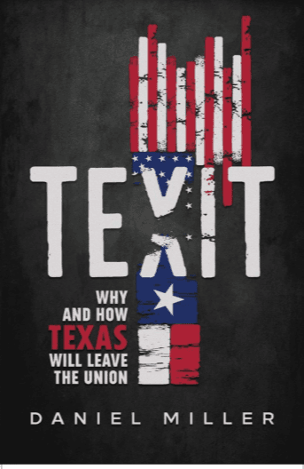 TEXIT: Why and How Texas Will Leave the Union, by Daniel Miller